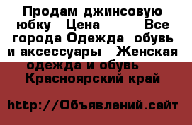 Продам джинсовую юбку › Цена ­ 700 - Все города Одежда, обувь и аксессуары » Женская одежда и обувь   . Красноярский край